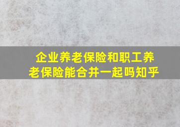 企业养老保险和职工养老保险能合并一起吗知乎