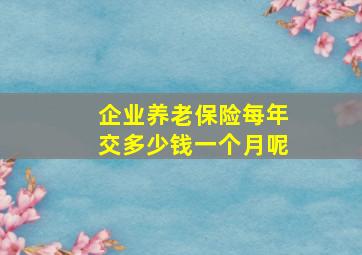 企业养老保险每年交多少钱一个月呢