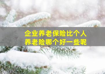 企业养老保险比个人养老险哪个好一些呢