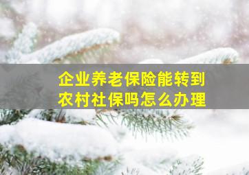 企业养老保险能转到农村社保吗怎么办理