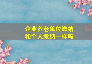 企业养老单位缴纳和个人缴纳一样吗