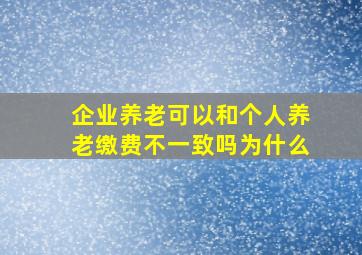 企业养老可以和个人养老缴费不一致吗为什么