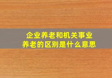 企业养老和机关事业养老的区别是什么意思