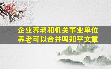 企业养老和机关事业单位养老可以合并吗知乎文章