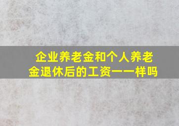 企业养老金和个人养老金退休后的工资一一样吗