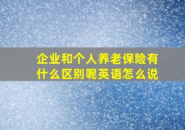 企业和个人养老保险有什么区别呢英语怎么说