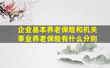 企业基本养老保险和机关事业养老保险有什么分别