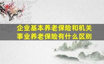 企业基本养老保险和机关事业养老保险有什么区别