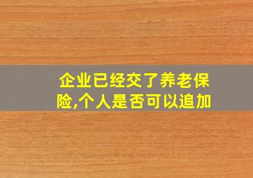 企业已经交了养老保险,个人是否可以追加