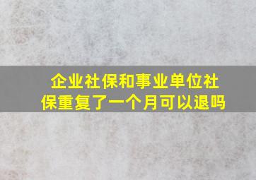 企业社保和事业单位社保重复了一个月可以退吗