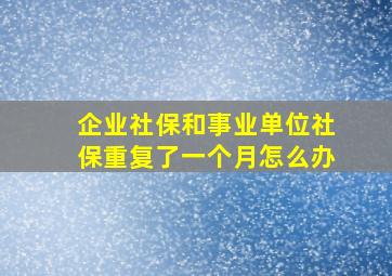 企业社保和事业单位社保重复了一个月怎么办