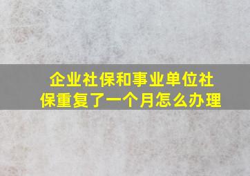 企业社保和事业单位社保重复了一个月怎么办理