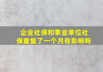 企业社保和事业单位社保重复了一个月有影响吗