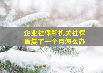 企业社保和机关社保重复了一个月怎么办