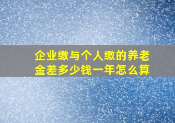 企业缴与个人缴的养老金差多少钱一年怎么算