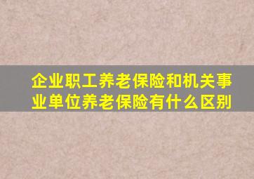 企业职工养老保险和机关事业单位养老保险有什么区别