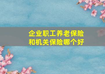 企业职工养老保险和机关保险哪个好