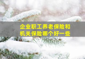 企业职工养老保险和机关保险哪个好一些