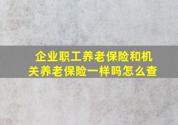 企业职工养老保险和机关养老保险一样吗怎么查