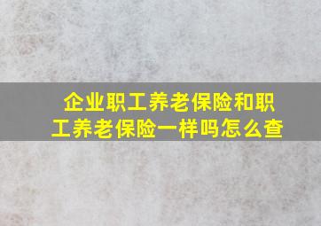 企业职工养老保险和职工养老保险一样吗怎么查