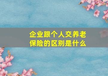 企业跟个人交养老保险的区别是什么