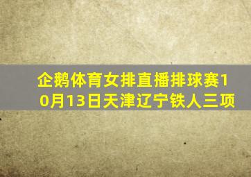 企鹅体育女排直播排球赛10月13日天津辽宁铁人三项