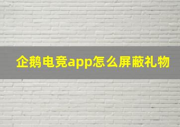 企鹅电竞app怎么屏蔽礼物