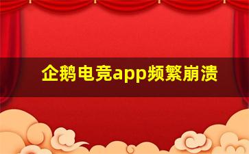 企鹅电竞app频繁崩溃