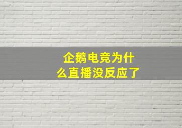 企鹅电竞为什么直播没反应了