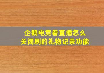 企鹅电竞看直播怎么关闭刷的礼物记录功能