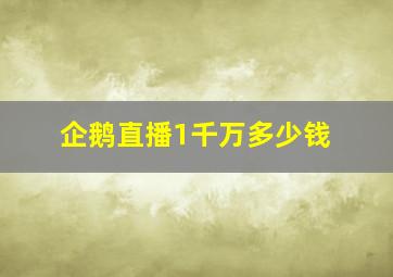 企鹅直播1千万多少钱