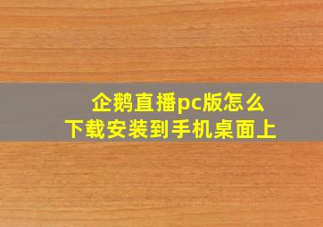 企鹅直播pc版怎么下载安装到手机桌面上