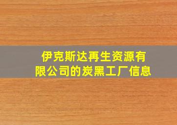 伊克斯达再生资源有限公司的炭黑工厂信息