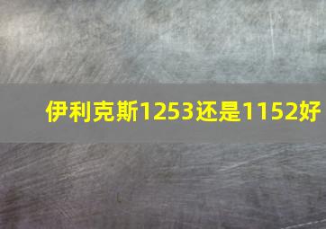 伊利克斯1253还是1152好