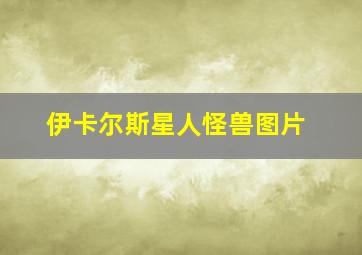 伊卡尔斯星人怪兽图片