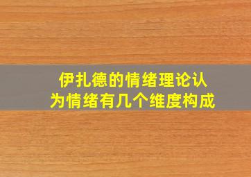 伊扎德的情绪理论认为情绪有几个维度构成