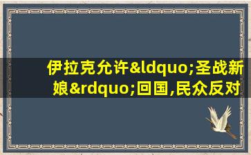 伊拉克允许“圣战新娘”回国,民众反对