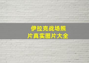 伊拉克战场照片真实图片大全