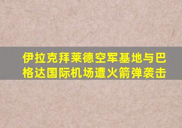 伊拉克拜莱德空军基地与巴格达国际机场遭火箭弹袭击