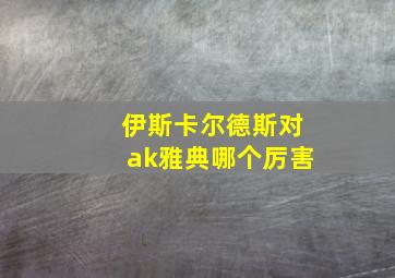 伊斯卡尔德斯对ak雅典哪个厉害