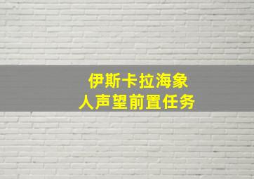 伊斯卡拉海象人声望前置任务