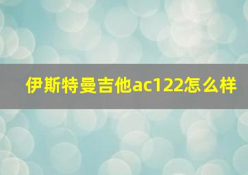 伊斯特曼吉他ac122怎么样