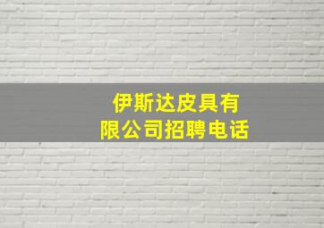 伊斯达皮具有限公司招聘电话