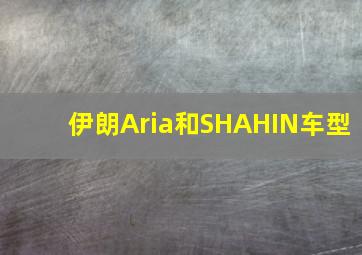 伊朗Aria和SHAHIN车型