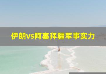 伊朗vs阿塞拜疆军事实力