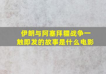 伊朗与阿塞拜疆战争一触即发的故事是什么电影