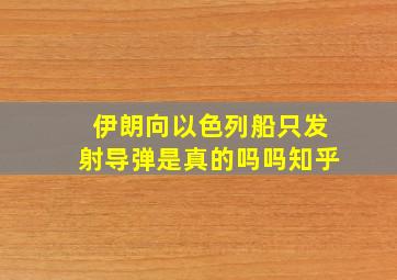 伊朗向以色列船只发射导弹是真的吗吗知乎