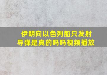 伊朗向以色列船只发射导弹是真的吗吗视频播放