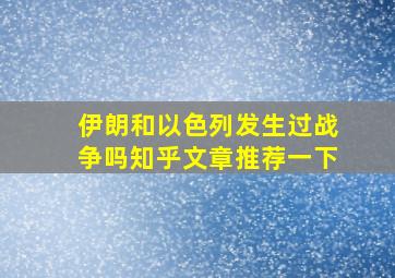 伊朗和以色列发生过战争吗知乎文章推荐一下