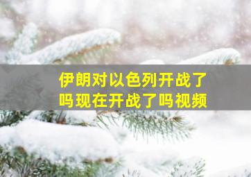 伊朗对以色列开战了吗现在开战了吗视频